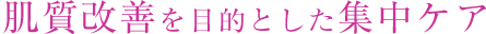 肌質改善を目的とした集中ケア